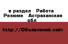  в раздел : Работа » Резюме . Астраханская обл.